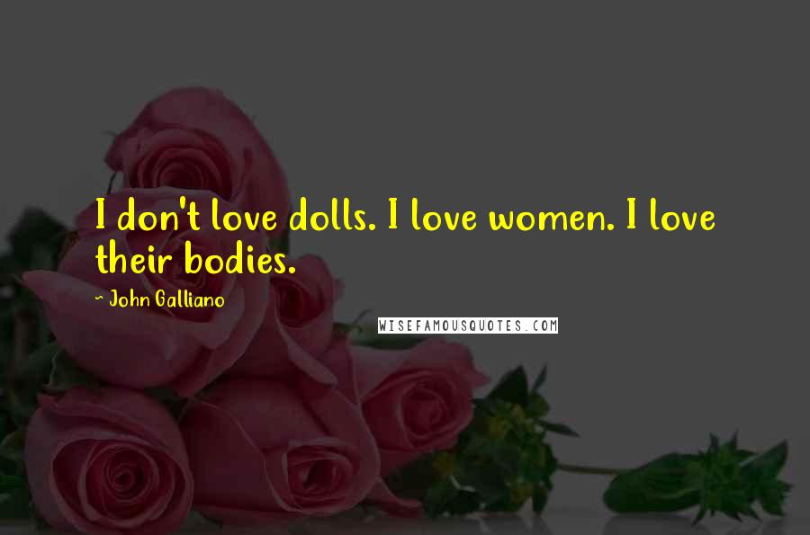 John Galliano quotes: I don't love dolls. I love women. I love their bodies.