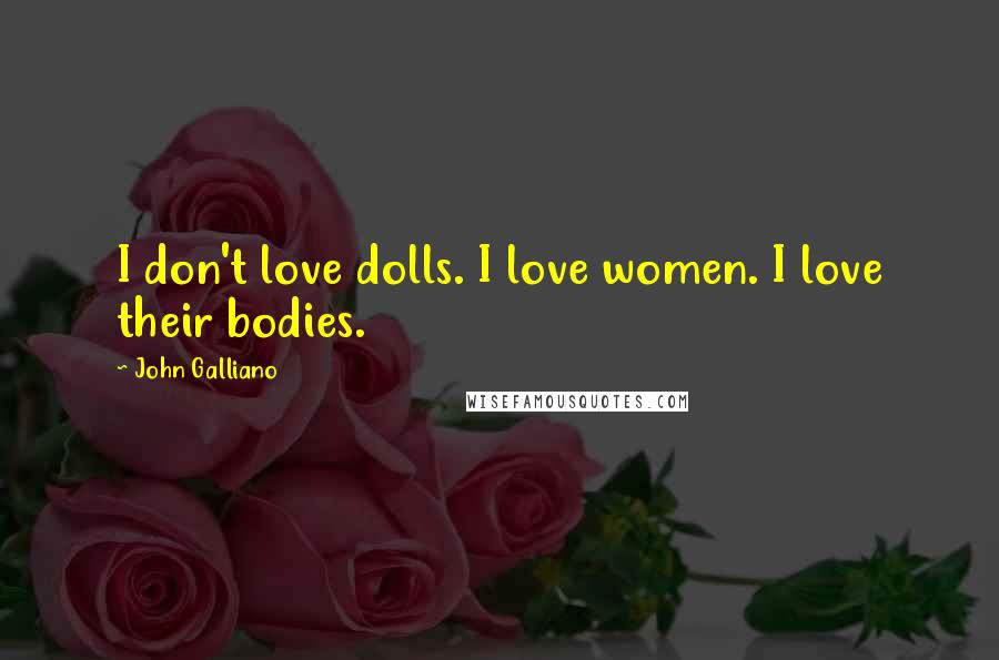 John Galliano quotes: I don't love dolls. I love women. I love their bodies. John Galliano quotes: I don't love dolls. I love women. I love their bodies.