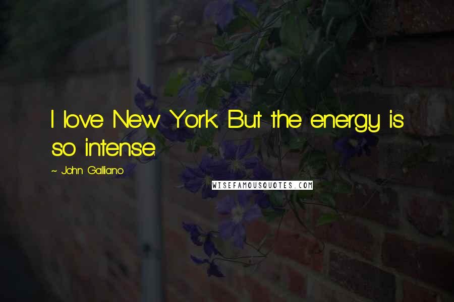 John Galliano quotes: I love New York. But the energy is so intense.