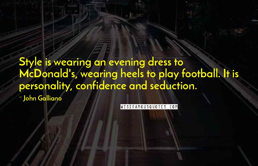 John Galliano quotes: Style is wearing an evening dress to McDonald's, wearing heels to play football. It is personality, confidence and seduction.