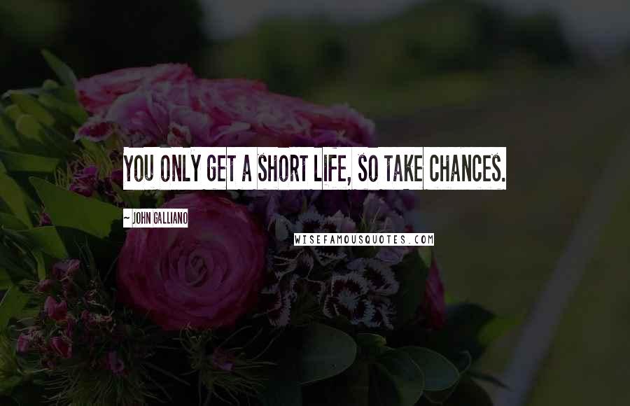 John Galliano quotes: You only get a short life, so take chances.