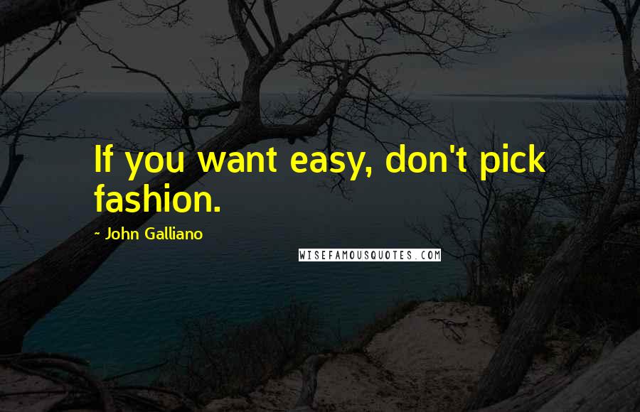 John Galliano quotes: If you want easy, don't pick fashion.