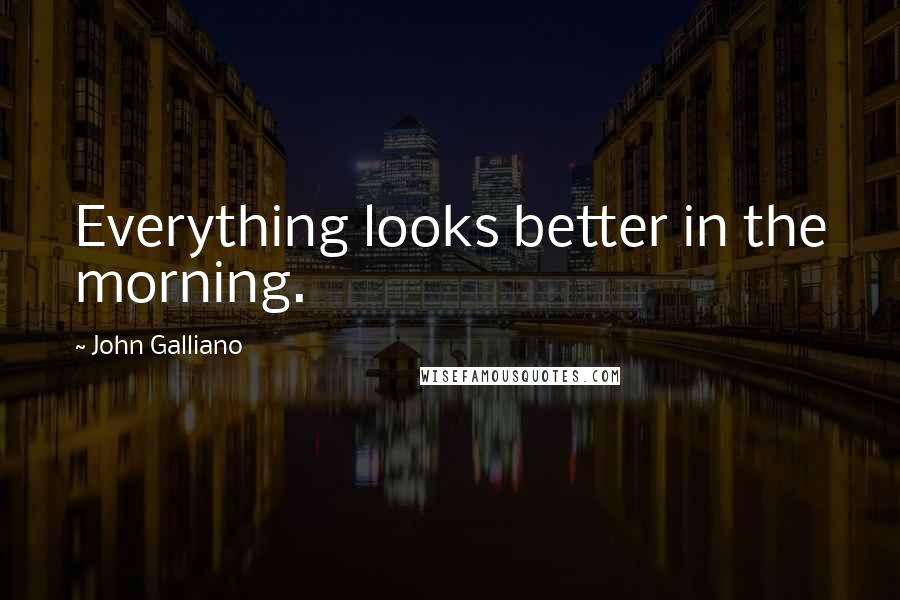 John Galliano quotes: Everything looks better in the morning. John Galliano quotes: Everything looks better in the morning.