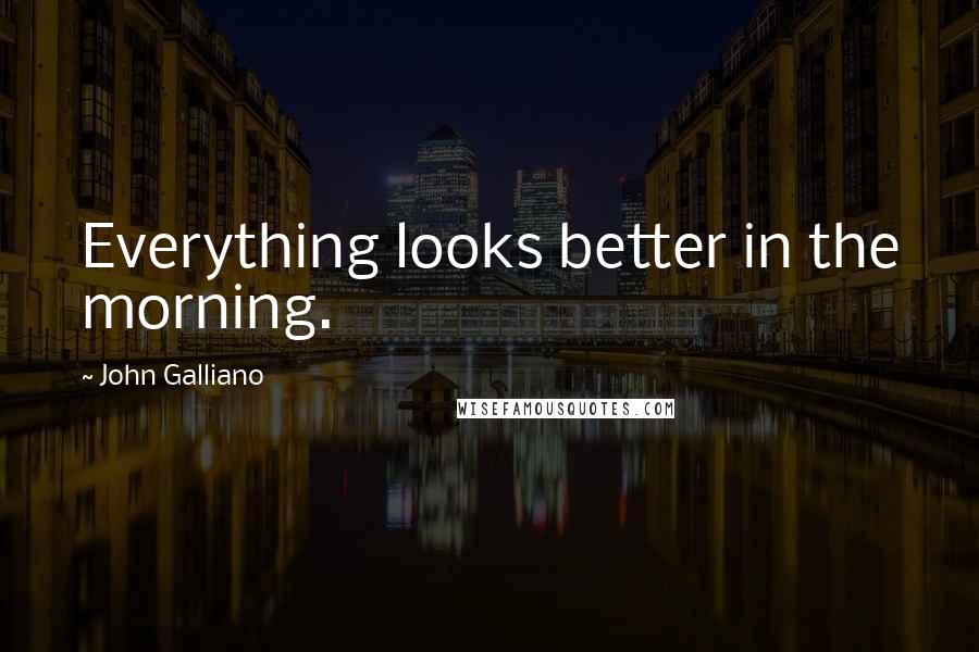 John Galliano quotes: Everything looks better in the morning.