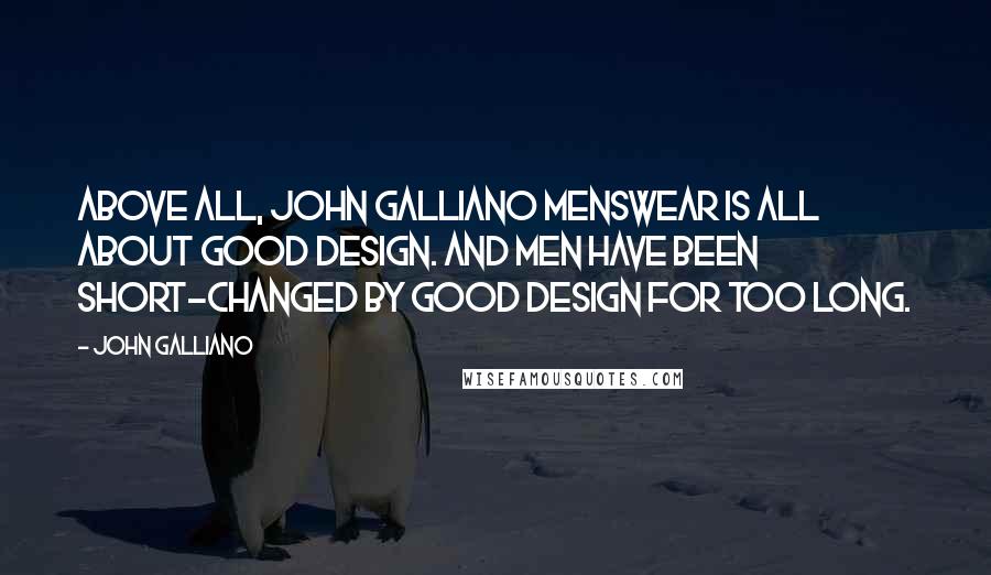 John Galliano quotes: Above all, John Galliano menswear is all about good design. And men have been short-changed by good design for too long.