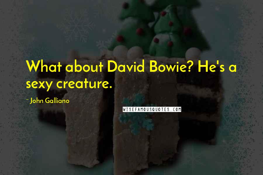 John Galliano quotes: What about David Bowie? He's a sexy creature.