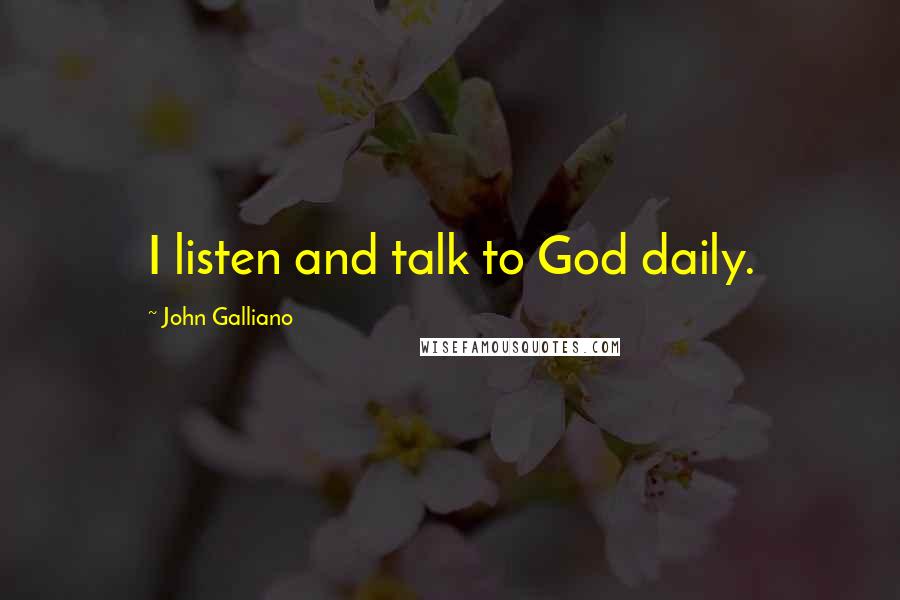 John Galliano quotes: I listen and talk to God daily.