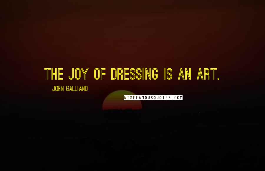 John Galliano quotes: The joy of dressing is an art.