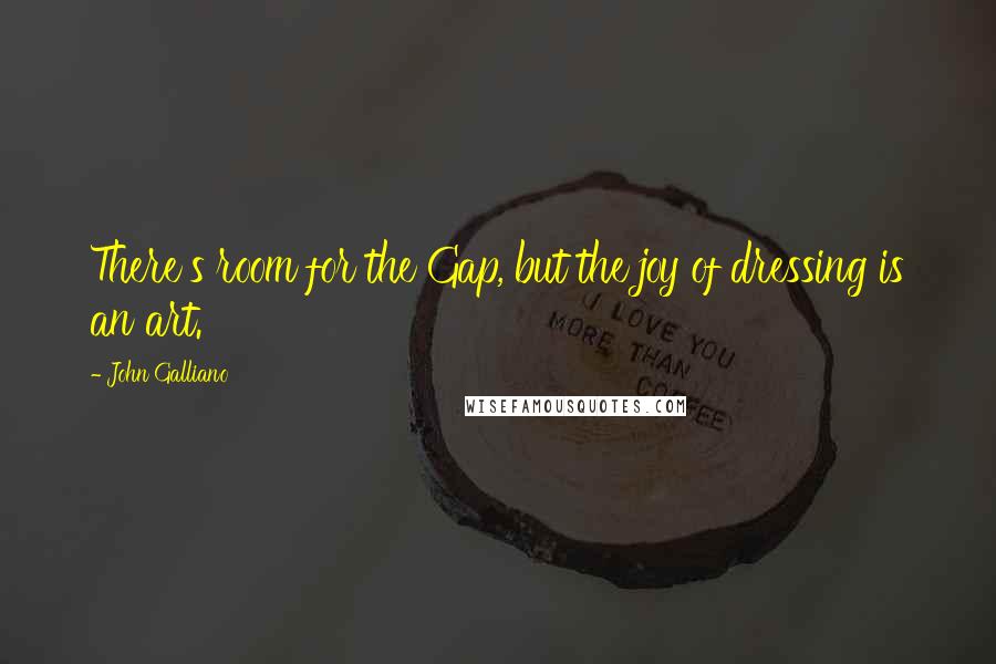 John Galliano quotes: There's room for the Gap, but the joy of dressing is an art. John Galliano quotes: There's room for the Gap, but the joy of dressing is an art.