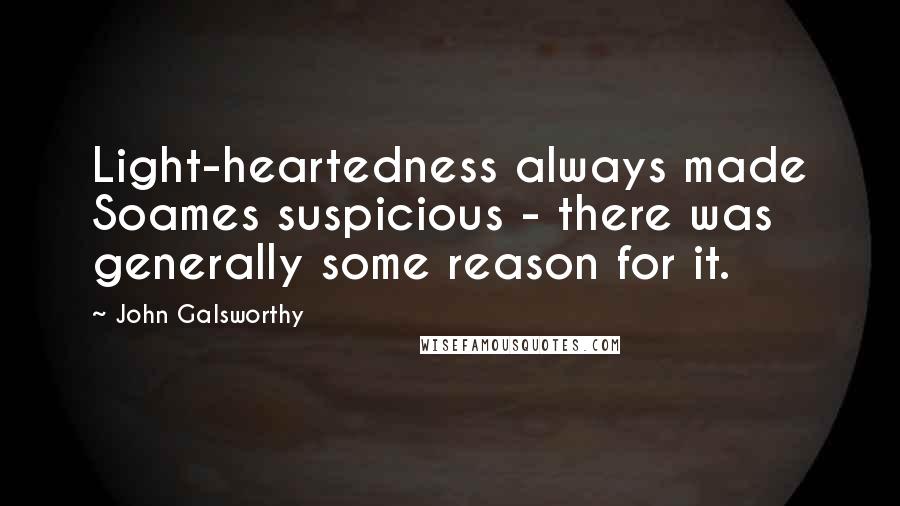 John Galsworthy quotes: Light-heartedness always made Soames suspicious - there was generally some reason for it.