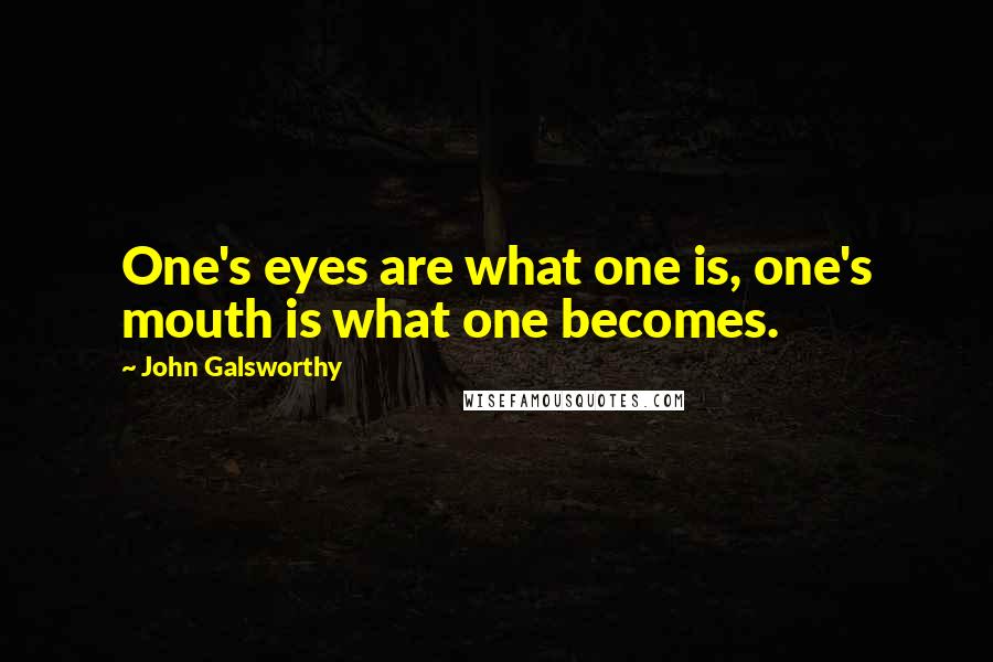 John Galsworthy quotes: One's eyes are what one is, one's mouth is what one becomes.