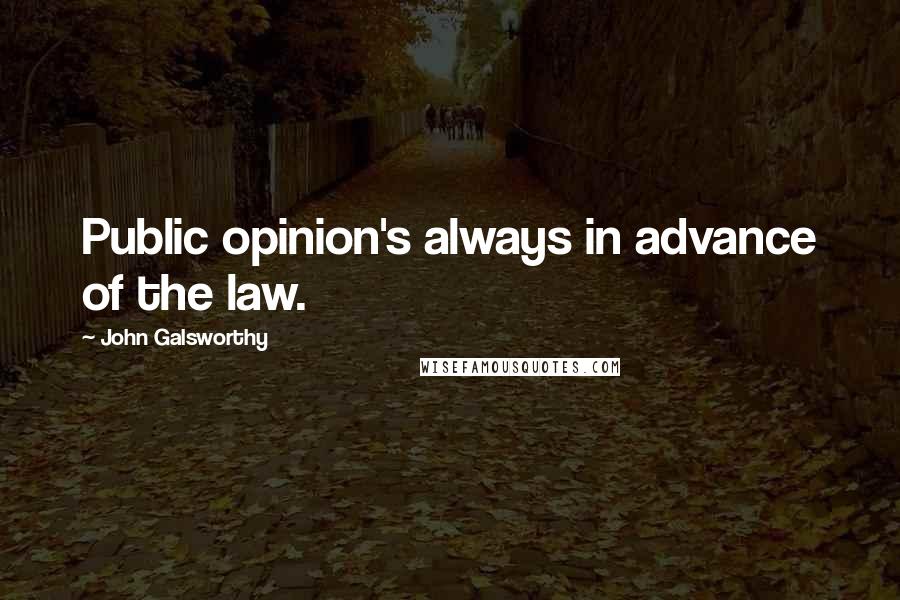 John Galsworthy quotes: Public opinion's always in advance of the law.