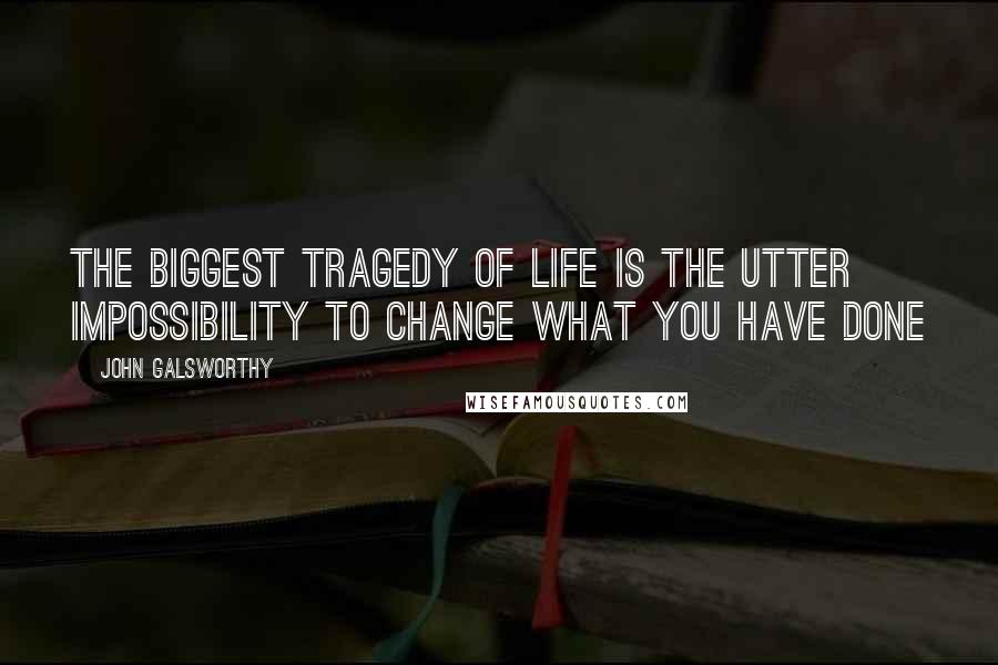 John Galsworthy quotes: The biggest tragedy of life is the utter impossibility to change what you have done