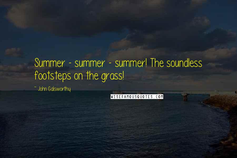 John Galsworthy quotes: Summer - summer - summer! The soundless footsteps on the grass!