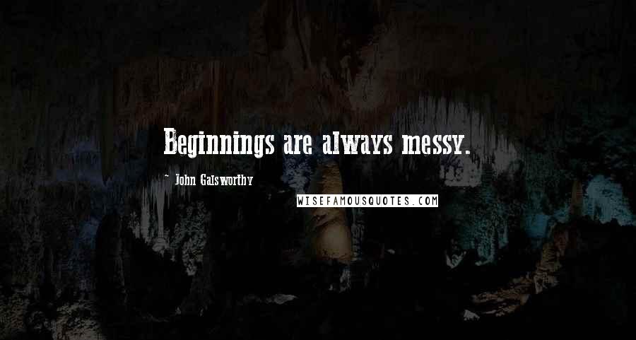 John Galsworthy quotes: Beginnings are always messy.