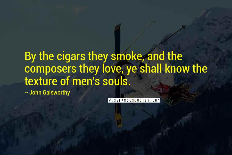 John Galsworthy quotes: By the cigars they smoke, and the composers they love, ye shall know the texture of men's souls.