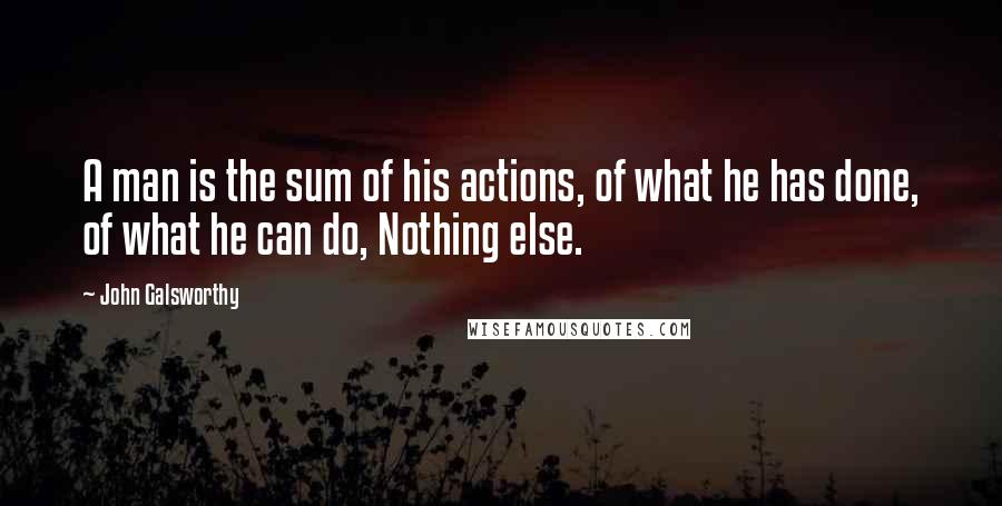 John Galsworthy quotes: A man is the sum of his actions, of what he has done, of what he can do, Nothing else.