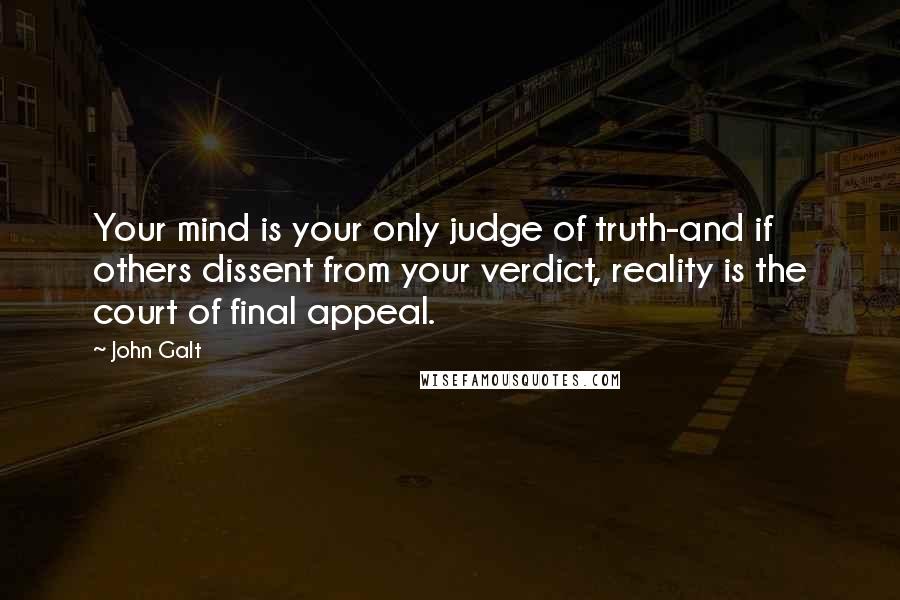 John Galt quotes: Your mind is your only judge of truth-and if others dissent from your verdict, reality is the court of final appeal.