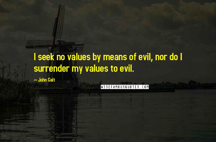 John Galt quotes: I seek no values by means of evil, nor do I surrender my values to evil.