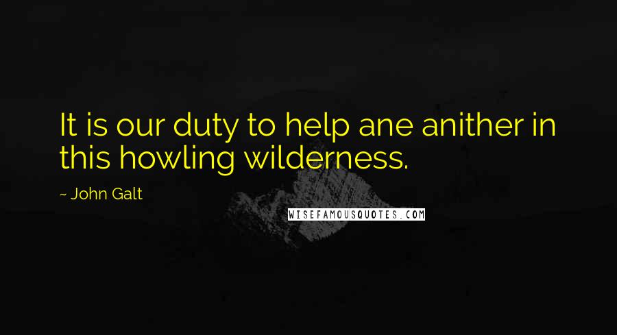 John Galt quotes: It is our duty to help ane anither in this howling wilderness. John Galt quotes: It is our duty to help ane anither in this howling wilderness.