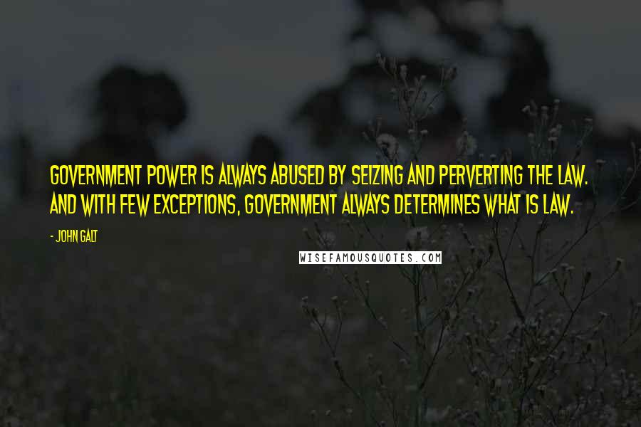 John Galt quotes: Government power is always abused by seizing and perverting the law. And with few exceptions, government always determines what is law. John Galt quotes: Government power is always abused by seizing and perverting the law. And with few exceptions, government always determines what is law.
