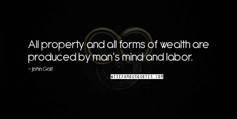 John Galt quotes: All property and all forms of wealth are produced by man's mind and labor.