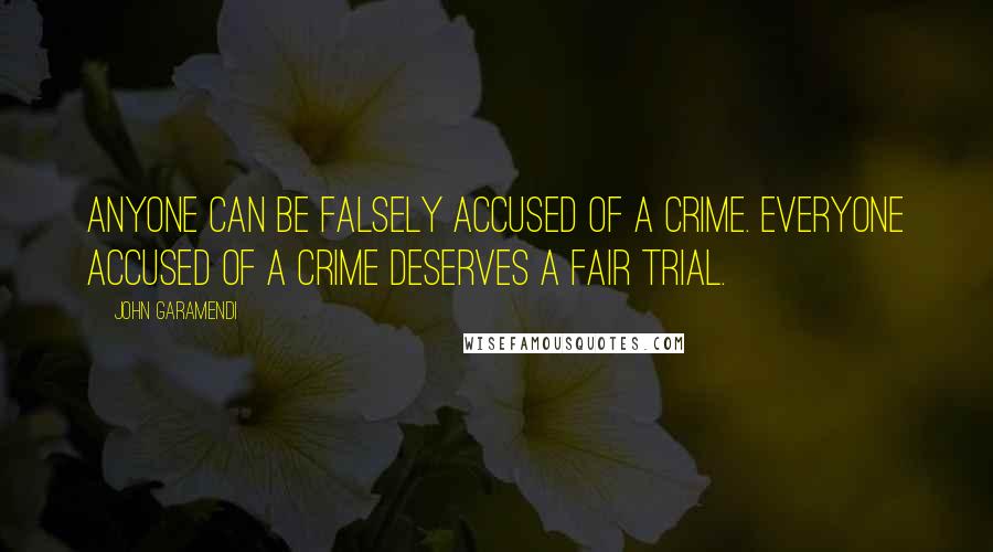 John Garamendi quotes: Anyone can be falsely accused of a crime. Everyone accused of a crime deserves a fair trial.