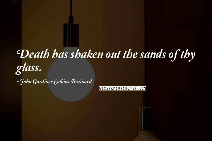 John Gardiner Calkins Brainard quotes: Death has shaken out the sands of thy glass.