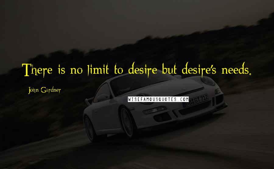 John Gardner quotes: There is no limit to desire but desire's needs.