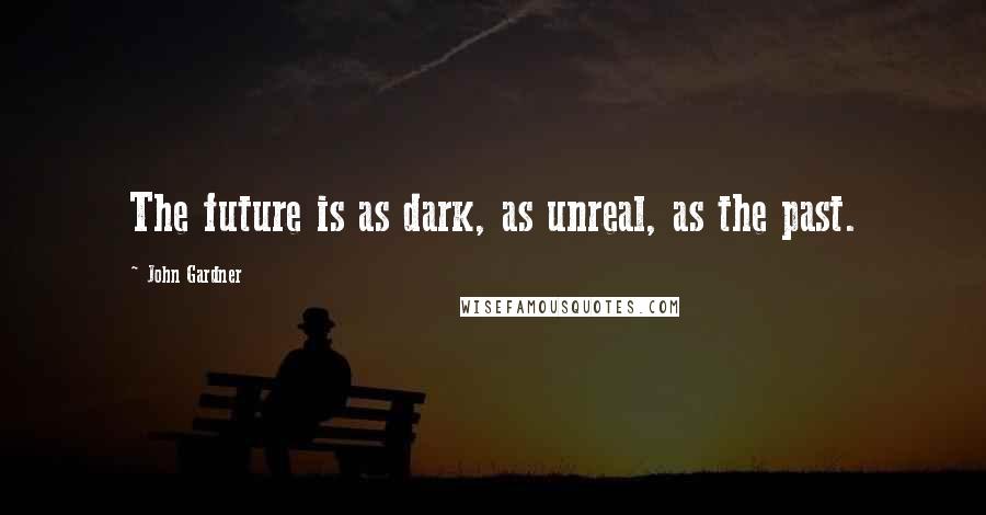 John Gardner quotes: The future is as dark, as unreal, as the past.