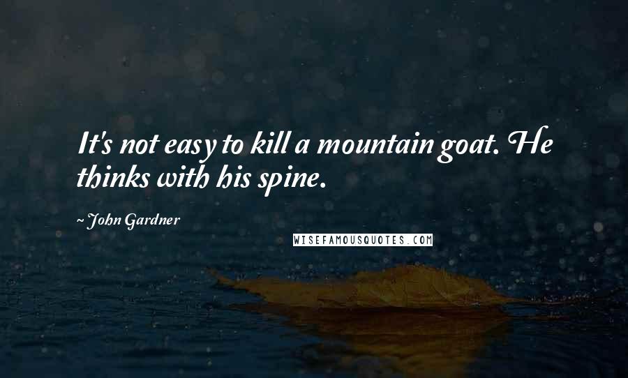 John Gardner quotes: It's not easy to kill a mountain goat. He thinks with his spine.