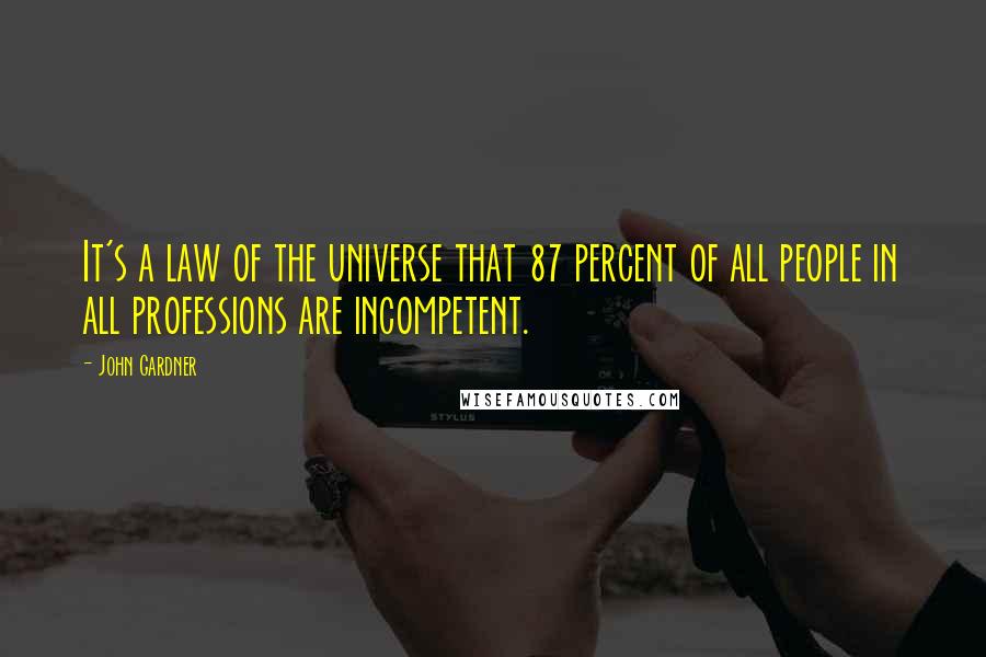 John Gardner quotes: It's a law of the universe that 87 percent of all people in all professions are incompetent.