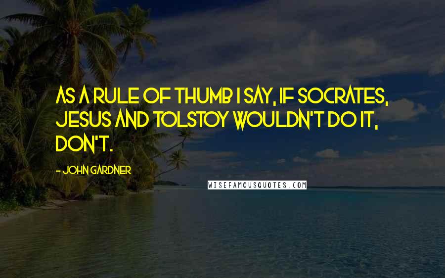 John Gardner quotes: As a rule of thumb I say, if Socrates, Jesus and Tolstoy wouldn't do it, don't.