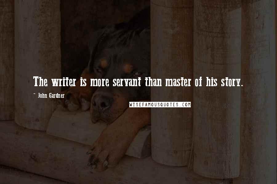 John Gardner quotes: The writer is more servant than master of his story.