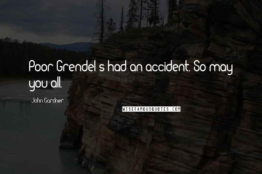 John Gardner quotes: Poor Grendel's had an accident. So may you all.