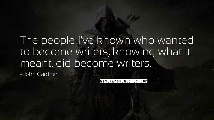 John Gardner quotes: The people I've known who wanted to become writers, knowing what it meant, did become writers.