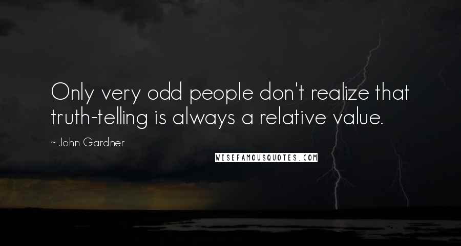 John Gardner quotes: Only very odd people don't realize that truth-telling is always a relative value.