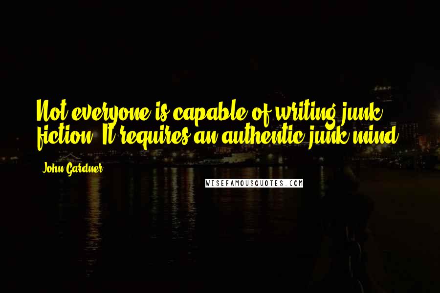 John Gardner quotes: Not everyone is capable of writing junk fiction: It requires an authentic junk mind.