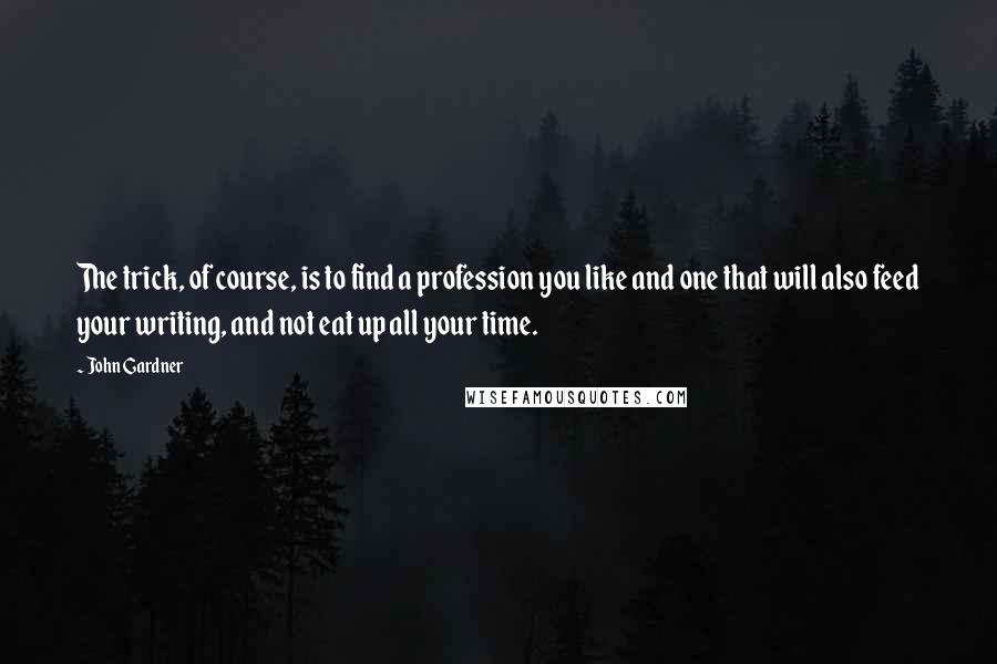 John Gardner quotes: The trick, of course, is to find a profession you like and one that will also feed your writing, and not eat up all your time.