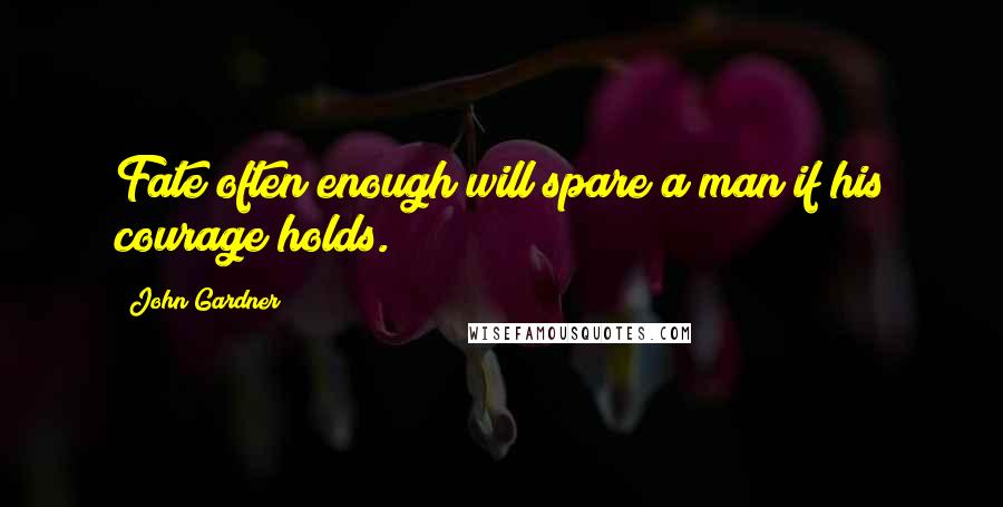 John Gardner quotes: Fate often enough will spare a man if his courage holds.