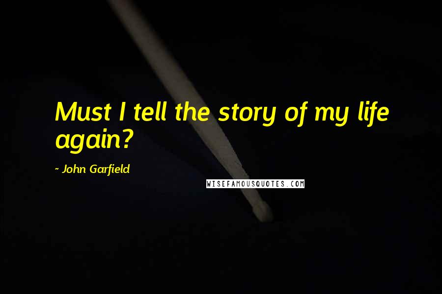 John Garfield quotes: Must I tell the story of my life again?