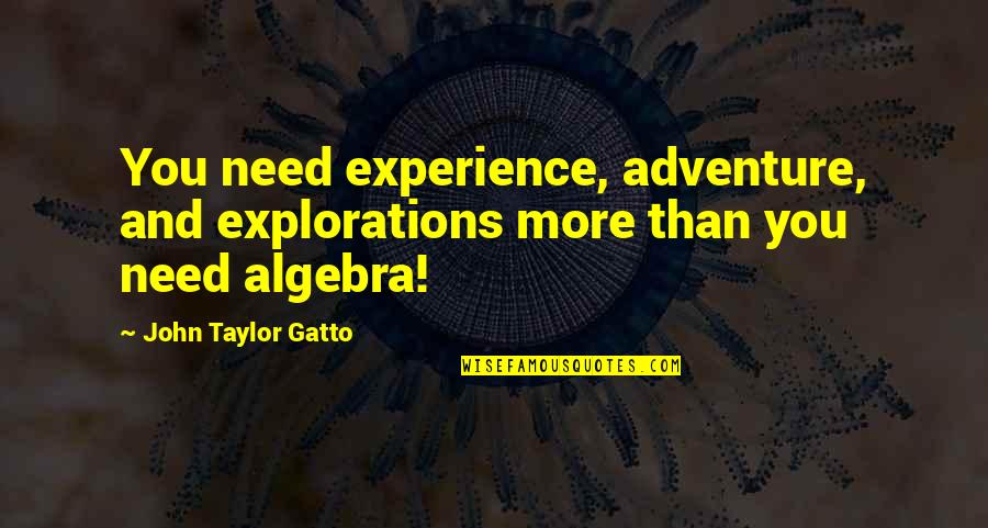 John Gatto Quotes By John Taylor Gatto: You need experience, adventure, and explorations more than