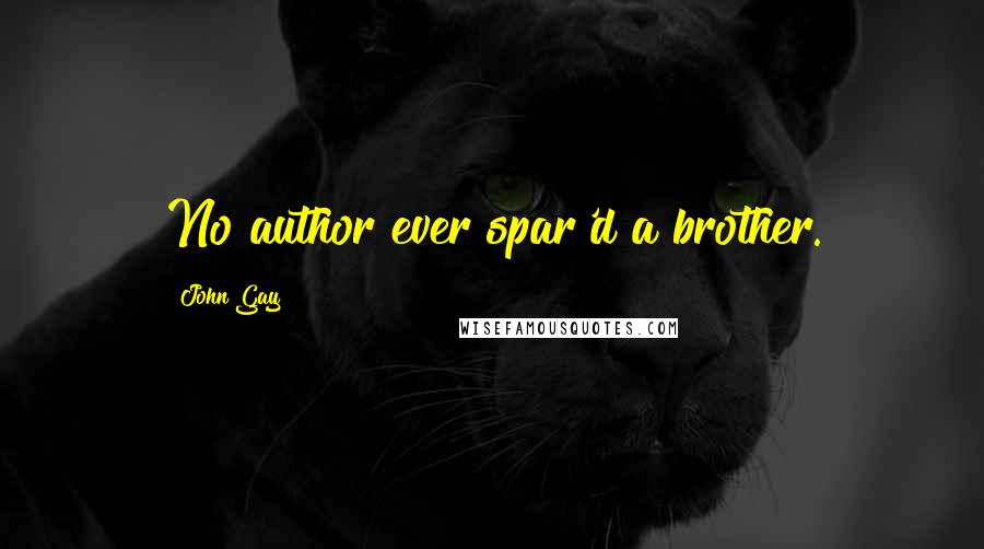 John Gay quotes: No author ever spar'd a brother.