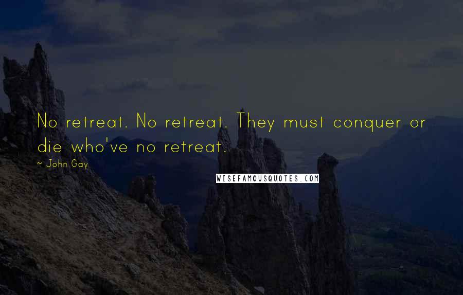 John Gay quotes: No retreat. No retreat. They must conquer or die who've no retreat.