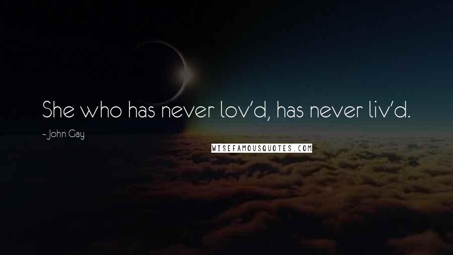 John Gay quotes: She who has never lov'd, has never liv'd.