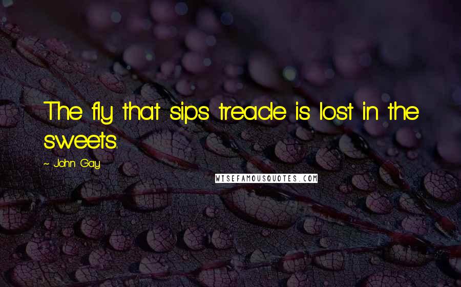 John Gay quotes: The fly that sips treacle is lost in the sweets.