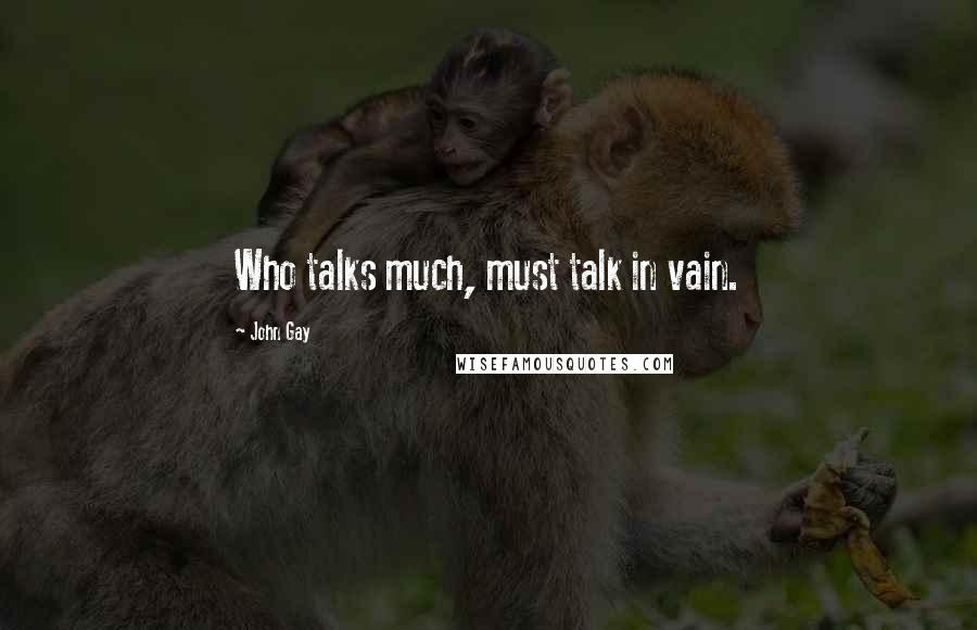 John Gay quotes: Who talks much, must talk in vain.