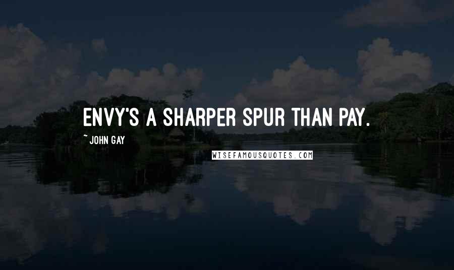 John Gay quotes: Envy's a sharper spur than pay.