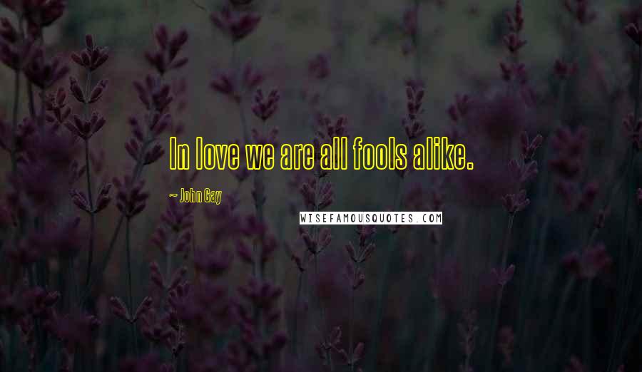 John Gay quotes: In love we are all fools alike.