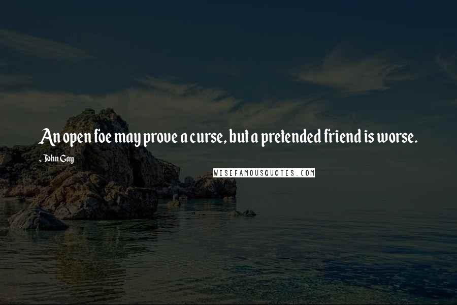 John Gay quotes: An open foe may prove a curse, but a pretended friend is worse.